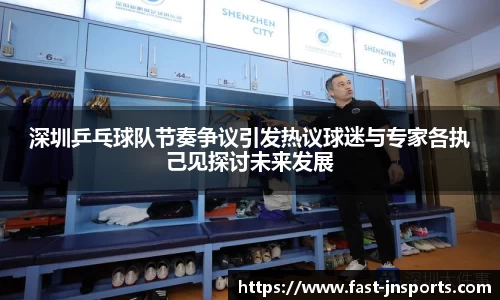 深圳乒乓球队节奏争议引发热议球迷与专家各执己见探讨未来发展